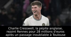 Charlie Cresswell, la pépite anglaise, rejoint Rennes pour 28 millions d&rsquo;euros après un passage inoubliable à Toulouse