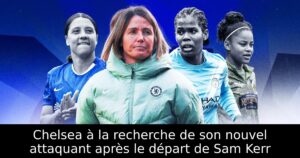 Chelsea à la recherche de son nouvel attaquant après le départ de Sam Kerr