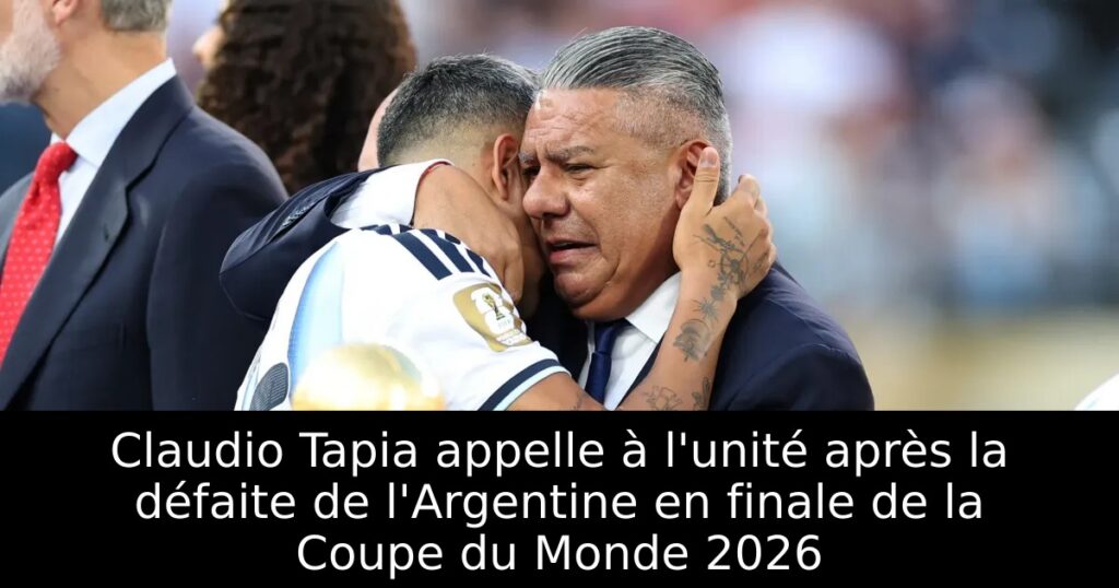 Claudio Tapia appelle à l&rsquo;unité après la défaite de l&rsquo;Argentine en finale de la Coupe du Monde 2026