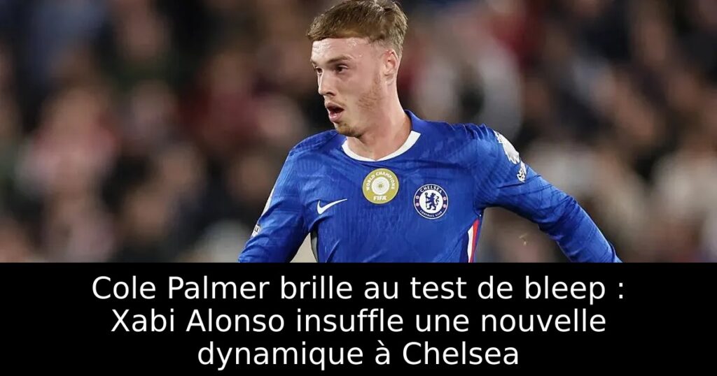 Cole Palmer brille au test de bleep : Xabi Alonso insuffle une nouvelle dynamique à Chelsea