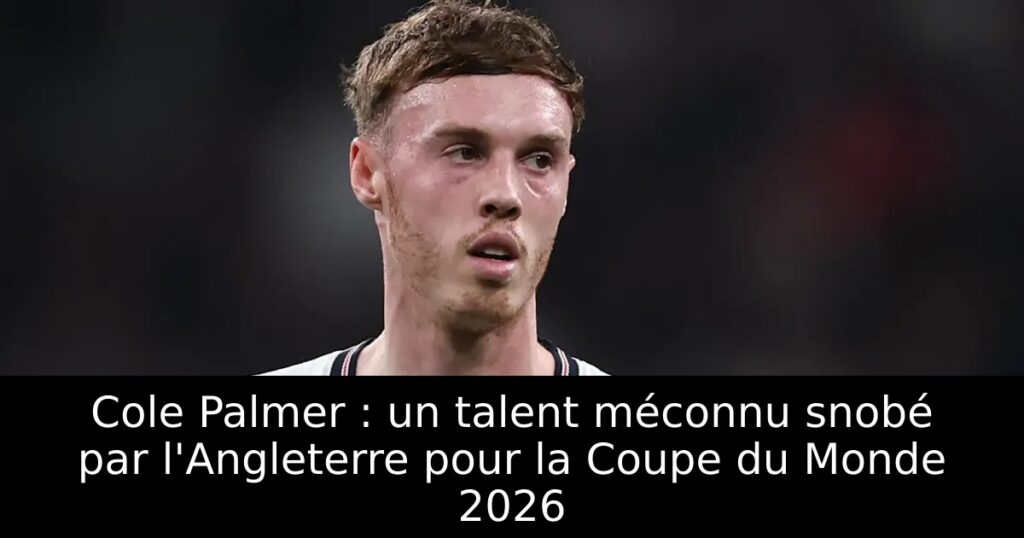 Cole Palmer : un talent méconnu snobé par l&rsquo;Angleterre pour la Coupe du Monde 2026