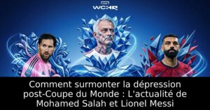 Comment surmonter la dépression post-Coupe du Monde : L&rsquo;actualité de Mohamed Salah et Lionel Messi