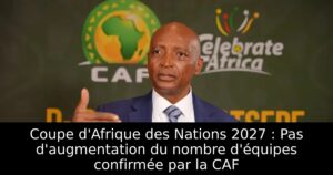Coupe d&rsquo;Afrique des Nations 2027 : Pas d&rsquo;augmentation du nombre d&rsquo;équipes confirmée par la CAF