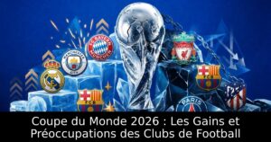 Coupe du Monde 2026 : Les Gains et Préoccupations des Clubs de Football