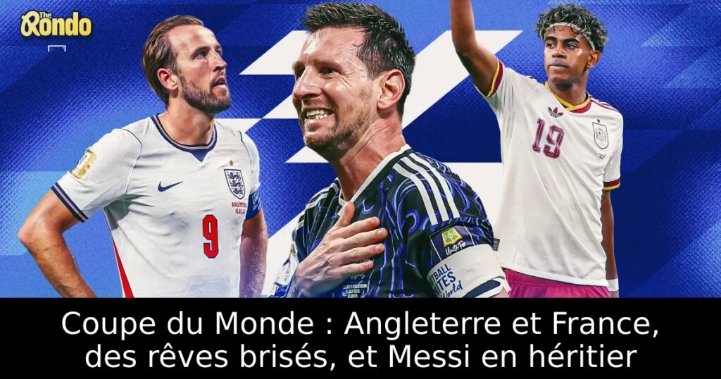 Coupe du Monde : Angleterre et France, des rêves brisés, et Messi en héritier