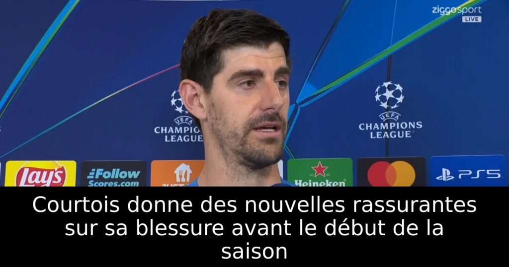 Courtois donne des nouvelles rassurantes sur sa blessure avant le début de la saison