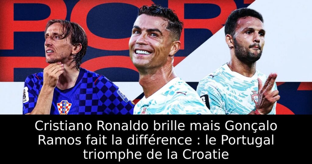 Cristiano Ronaldo brille mais Gonçalo Ramos fait la différence : le Portugal triomphe de la Croatie
