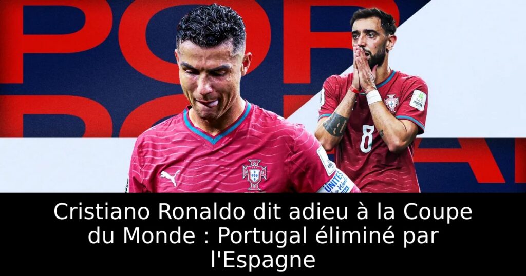 Cristiano Ronaldo dit adieu à la Coupe du Monde : Portugal éliminé par l&rsquo;Espagne