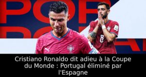 Cristiano Ronaldo dit adieu à la Coupe du Monde : Portugal éliminé par l&rsquo;Espagne