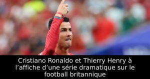 Cristiano Ronaldo et Thierry Henry à l’affiche d’une série dramatique sur le football britannique