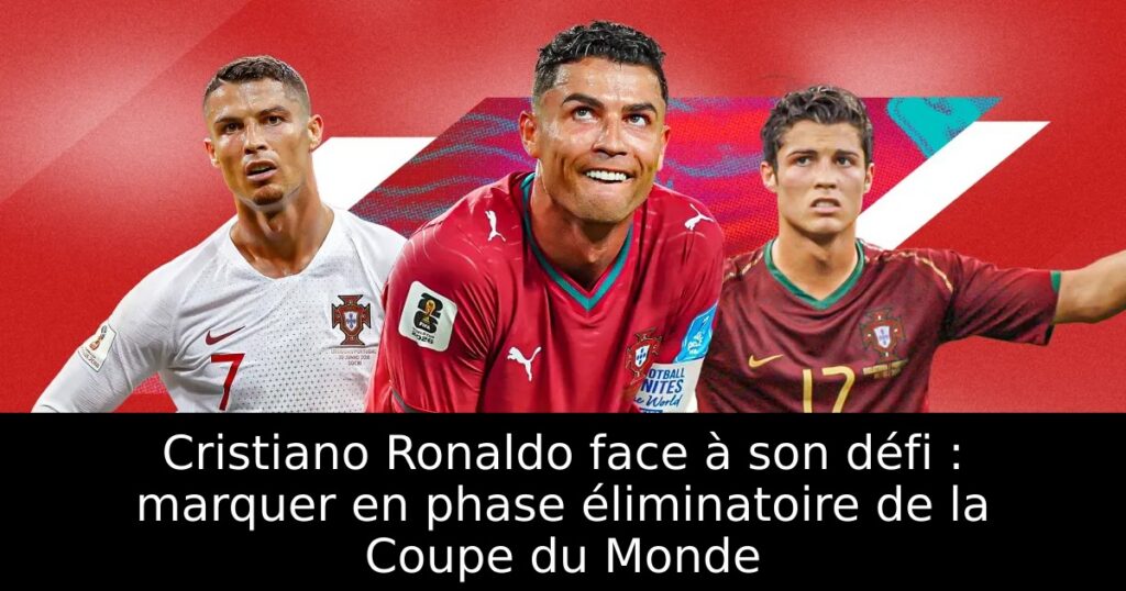 Cristiano Ronaldo face à son défi : marquer en phase éliminatoire de la Coupe du Monde