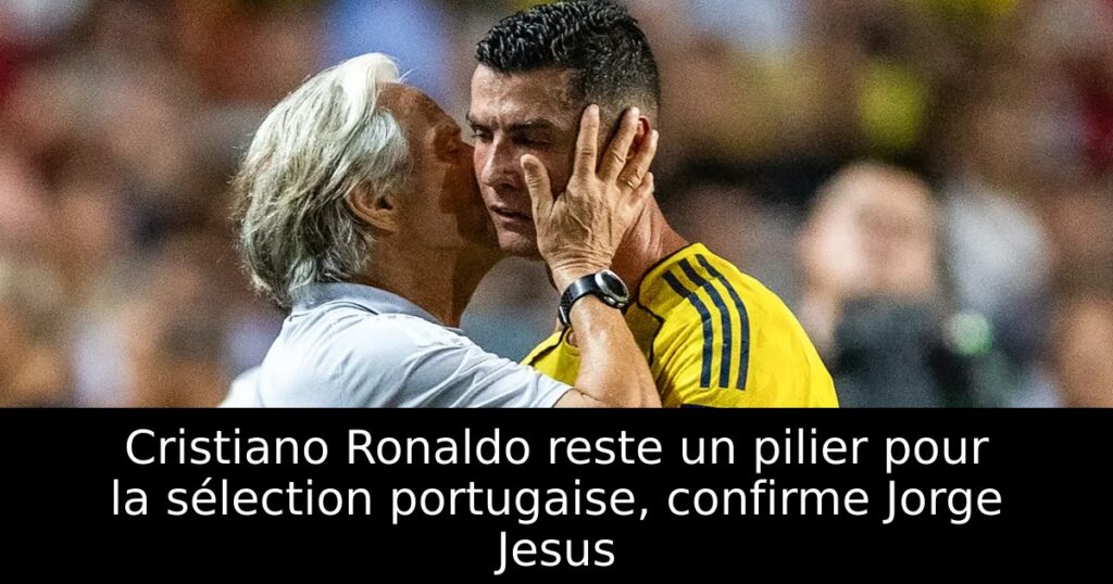 Cristiano Ronaldo reste un pilier pour la sélection portugaise, confirme Jorge Jesus