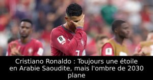 Cristiano Ronaldo : Toujours une étoile en Arabie Saoudite, mais l&rsquo;ombre de 2030 plane