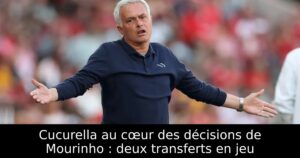 Cucurella au cœur des décisions de Mourinho : deux transferts en jeu