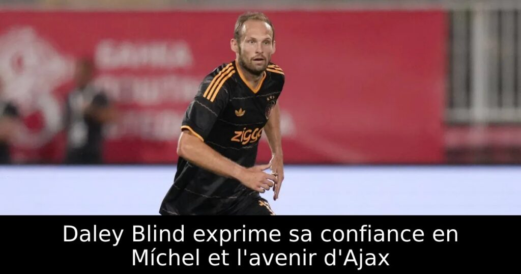 Daley Blind exprime sa confiance en Míchel et l&rsquo;avenir d&rsquo;Ajax