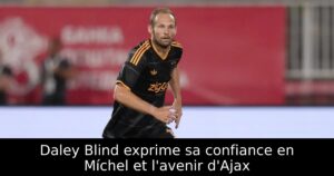 Daley Blind exprime sa confiance en Míchel et l&rsquo;avenir d&rsquo;Ajax
