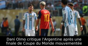 Dani Olmo critique l&rsquo;Argentine après une finale de Coupe du Monde mouvementée