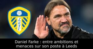 Daniel Farke : entre ambitions et menaces sur son poste à Leeds