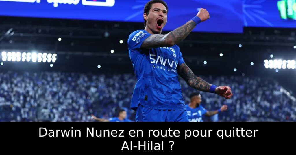 Darwin Nunez en route pour quitter Al-Hilal ?
