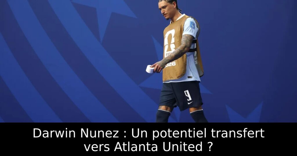 Darwin Nunez : Un potentiel transfert vers Atlanta United ?