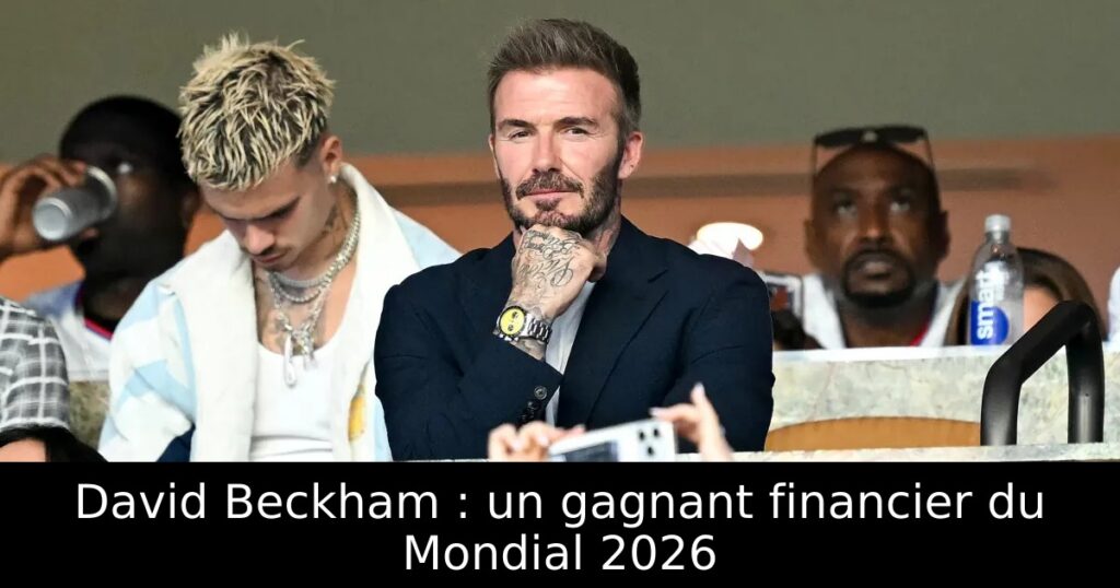 David Beckham : un gagnant financier du Mondial 2026