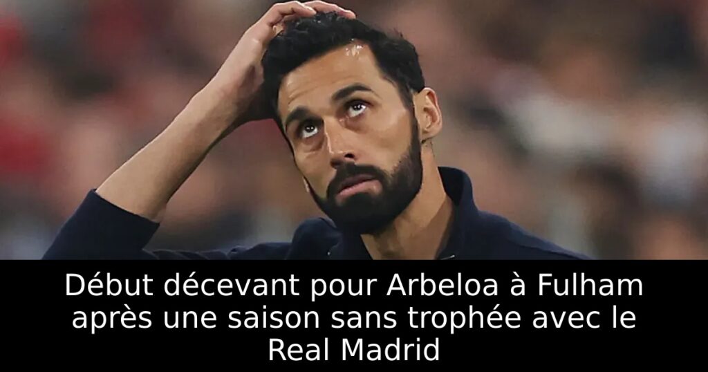 Début décevant pour Arbeloa à Fulham après une saison sans trophée avec le Real Madrid