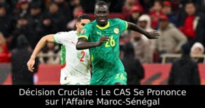 Décision Cruciale : Le CAS Se Prononce sur l&rsquo;Affaire Maroc-Sénégal