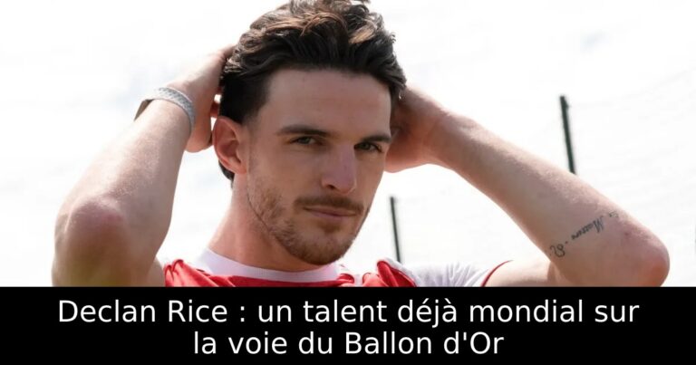 Declan Rice : un talent déjà mondial sur la voie du Ballon d'Or