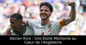 Declan Rice : Une Étoile Montante au Cœur de l&rsquo;Angleterre