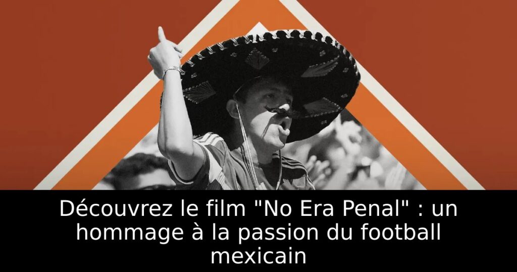 Découvrez le film « No Era Penal » : un hommage à la passion du football mexicain