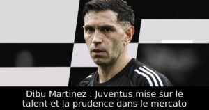 Dibu Martinez : Juventus mise sur le talent et la prudence dans le mercato
