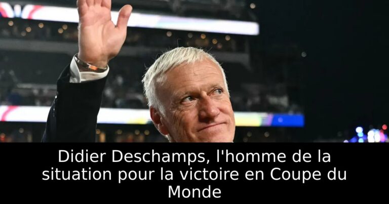 Didier Deschamps, l'homme de la situation pour la victoire en Coupe du Monde