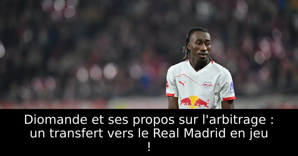 Diomande et ses propos sur l&rsquo;arbitrage : un transfert vers le Real Madrid en jeu !