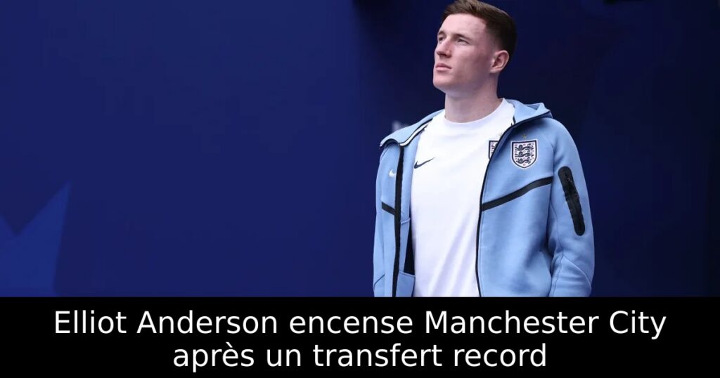 Elliot Anderson encense Manchester City après un transfert record