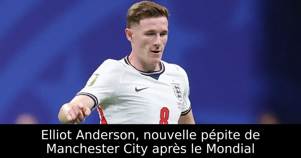 Elliot Anderson, nouvelle pépite de Manchester City après le Mondial