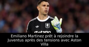 Emiliano Martinez prêt à rejoindre la Juventus après des tensions avec Aston Villa