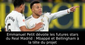 Emmanuel Petit dévoile les futures stars du Real Madrid : Mbappé et Bellingham à la tête du projet