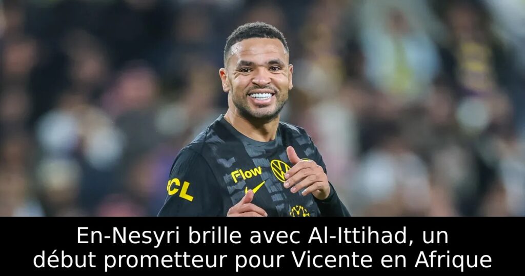 En-Nesyri brille avec Al-Ittihad, un début prometteur pour Vicente en Afrique