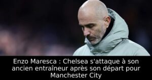 Enzo Maresca : Chelsea s&rsquo;attaque à son ancien entraîneur après son départ pour Manchester City