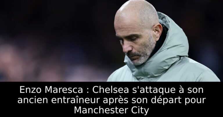 Enzo Maresca : Chelsea s'attaque à son ancien entraîneur après son départ pour Manchester City