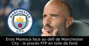 Enzo Maresca face au défi de Manchester City : le procès FFP en toile de fond
