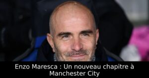 Enzo Maresca : Un nouveau chapitre à Manchester City