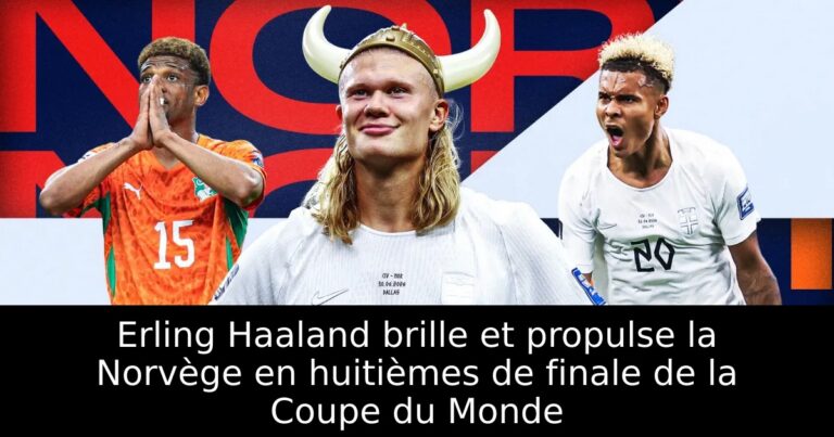Erling Haaland brille et propulse la Norvège en huitièmes de finale de la Coupe du Monde