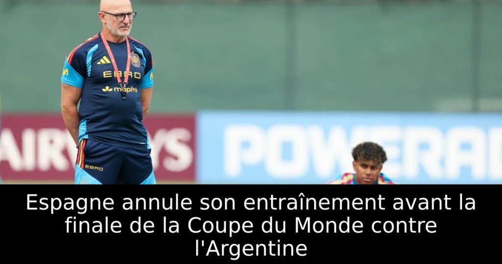 Espagne annule son entraînement avant la finale de la Coupe du Monde contre l&rsquo;Argentine
