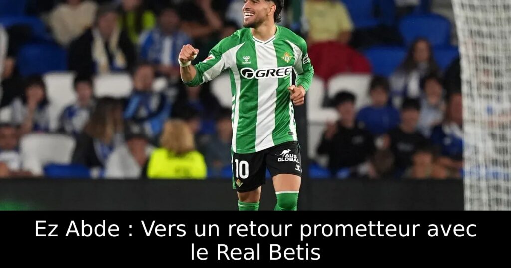 Ez Abde : Vers un retour prometteur avec le Real Betis