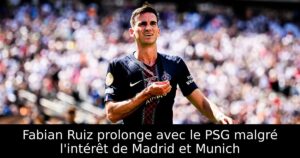 Fabian Ruiz prolonge avec le PSG malgré l&rsquo;intérêt de Madrid et Munich
