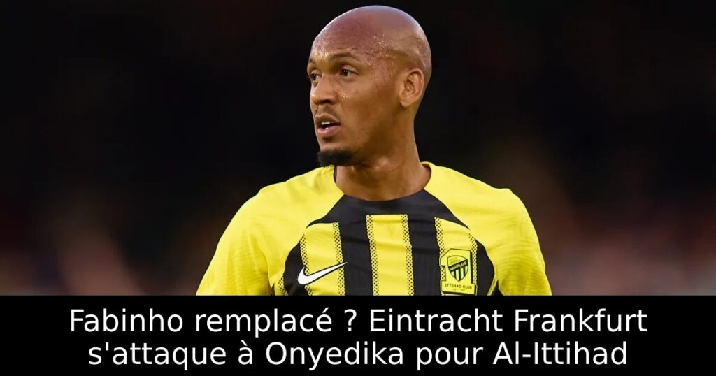 Fabinho remplacé ? Eintracht Frankfurt s&rsquo;attaque à Onyedika pour Al-Ittihad