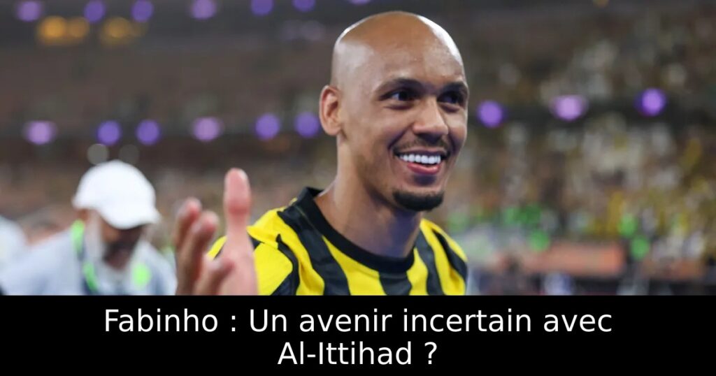 Fabinho : Un avenir incertain avec Al-Ittihad ?