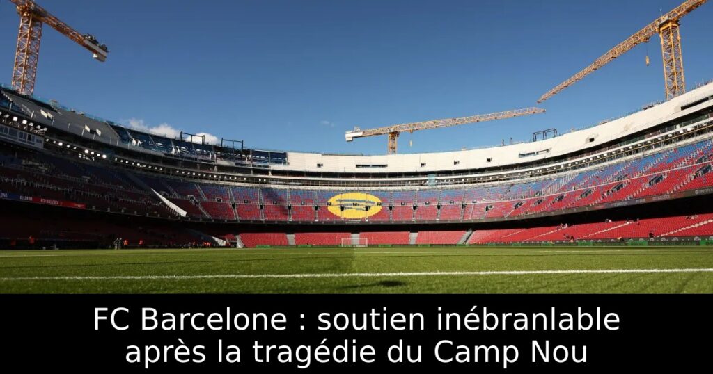 FC Barcelone : soutien inébranlable après la tragédie du Camp Nou