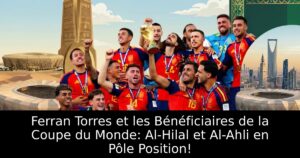 Ferran Torres et les Bénéficiaires de la Coupe du Monde: Al-Hilal et Al-Ahli en Pôle Position!